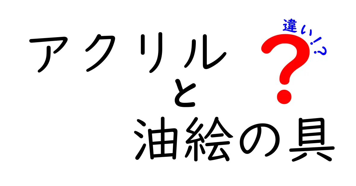 アクリル　油絵の具　違いを徹底解説！初心者でも迷わない選び方と使い分け