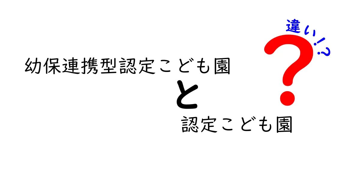 幼保連携型認定こども園と認定こども園の違いを徹底解説：どっちを選ぶべき？