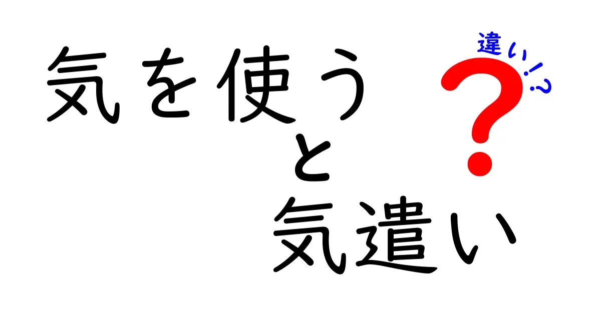 気を使うと気遣いの違いを理解するための徹底ガイド—場面別の使い分けで人間関係をよくするコツ