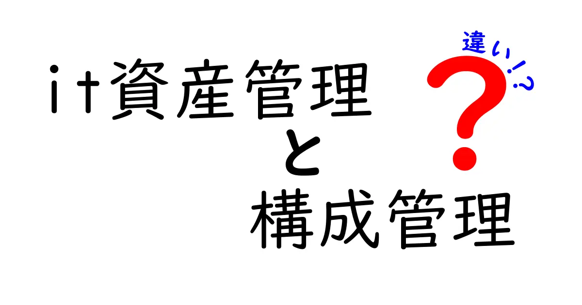 IT資産管理と構成管理の違いを徹底解説 これからの運用を変える実務ガイド