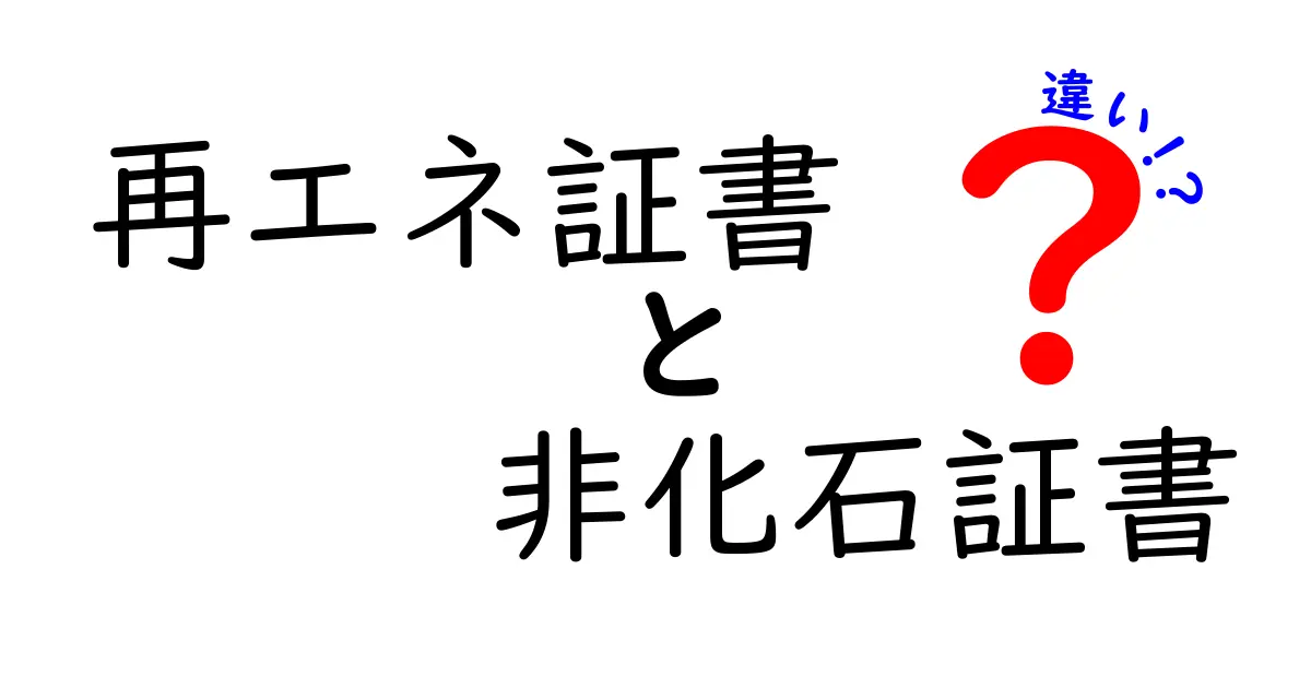 再エネ証書と非化石証書の違いをわかりやすく解説！環境に優しいエネルギーの証明書とは？