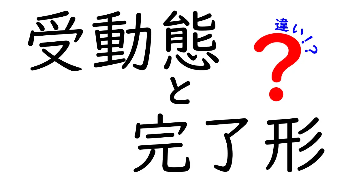 受動態と完了形の違いが一目で分かる！中学生にもやさしい英語の基礎ガイド