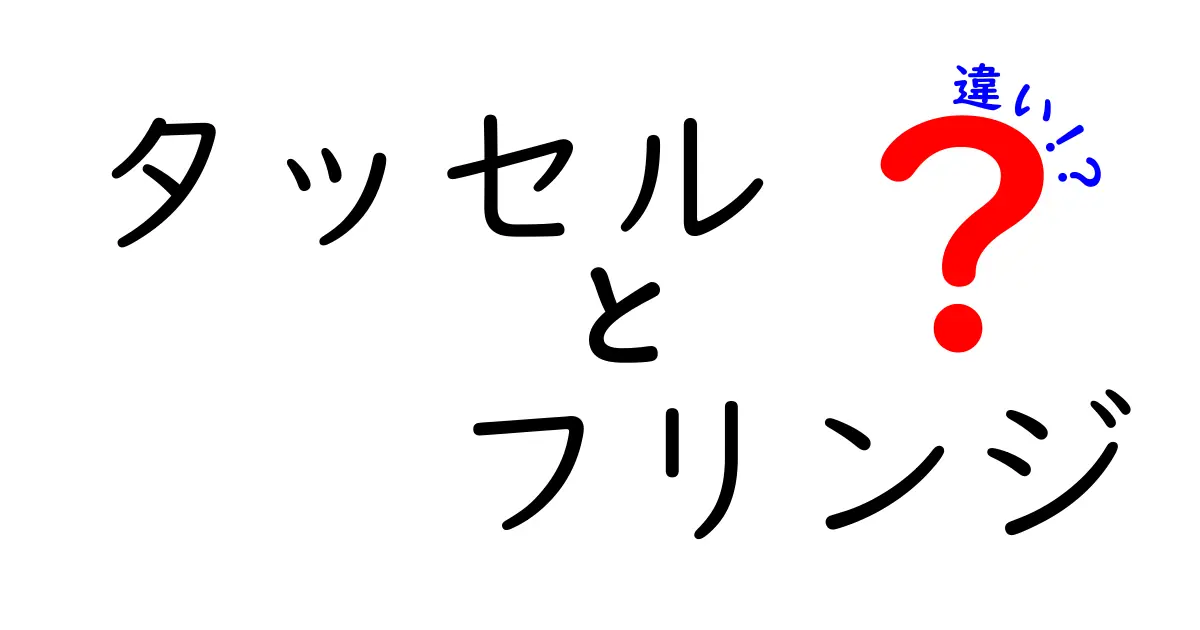 タッセルとフリンジの違いを徹底解説!おしゃれなアクセントの秘密とは?