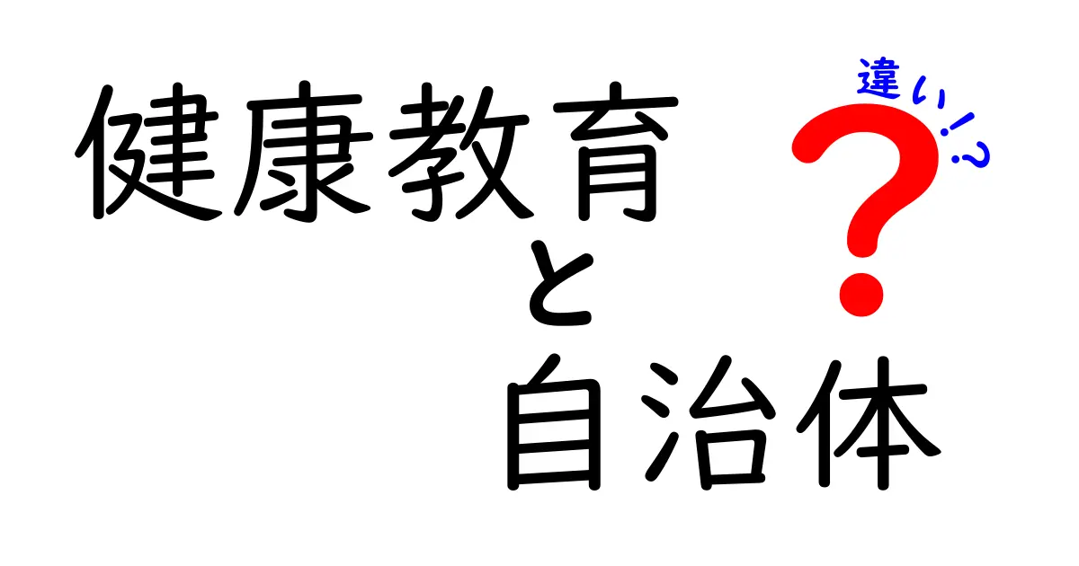 健康教育と自治体の役割の違いとは？わかりやすく解説！