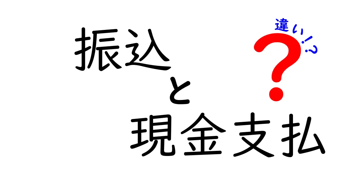 振込と現金支払の違いをわかりやすく解説!どちらを使うべき?