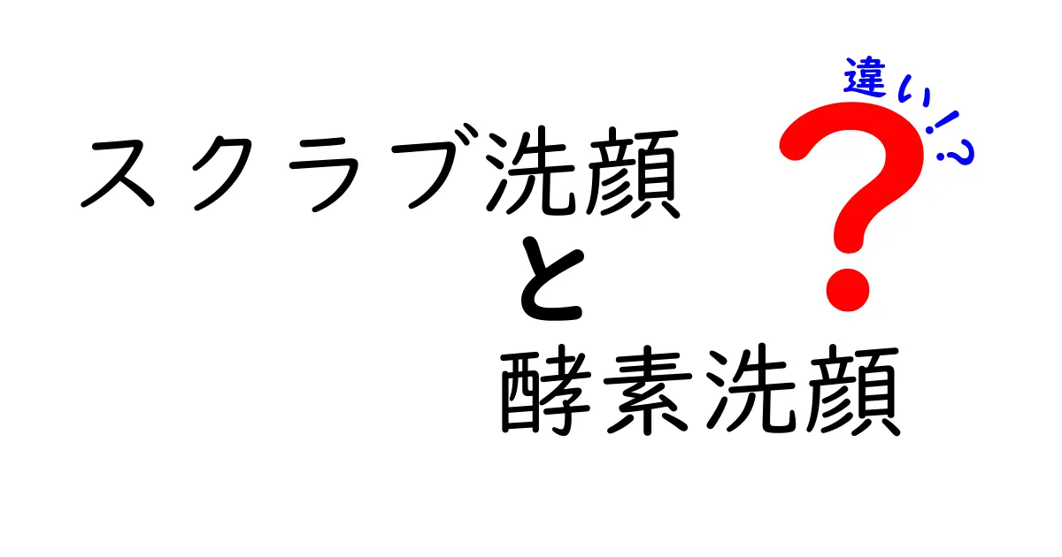 スクラブ洗顔と酵素洗顔の違いとは？あなたに合った洗顔方法を徹底解説！