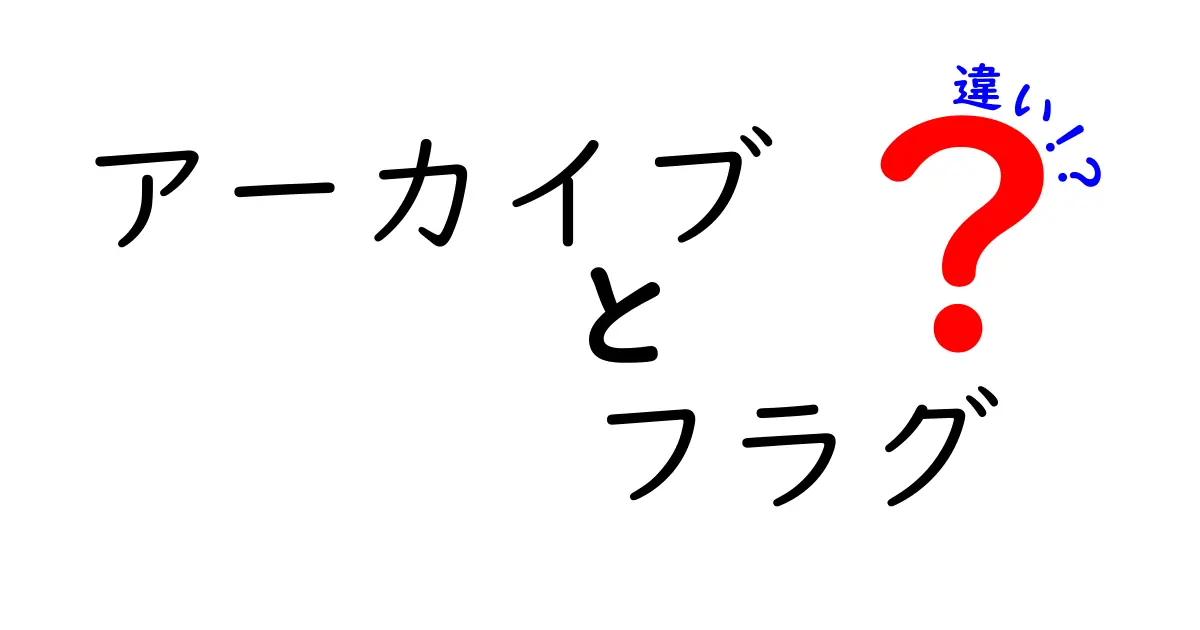 アーカイブとフラグの違いを完全理解する入門ガイド｜初心者にも分かる実例つき