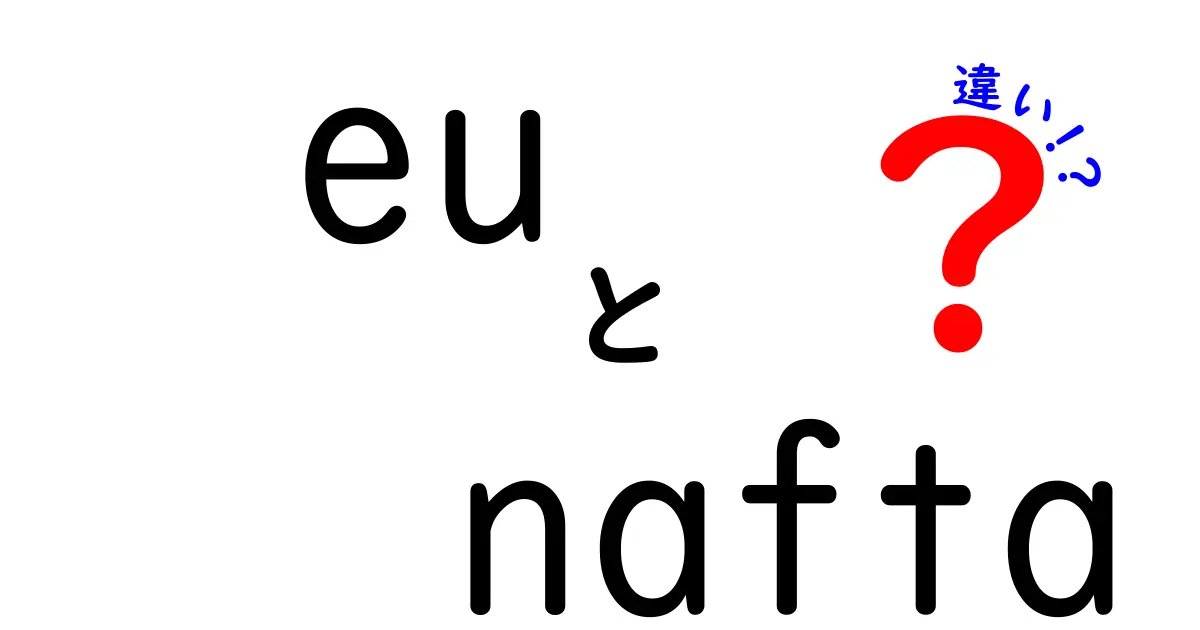 EUとNAFTAの違いを徹底解説！中学生にもわかる国際経済の基本