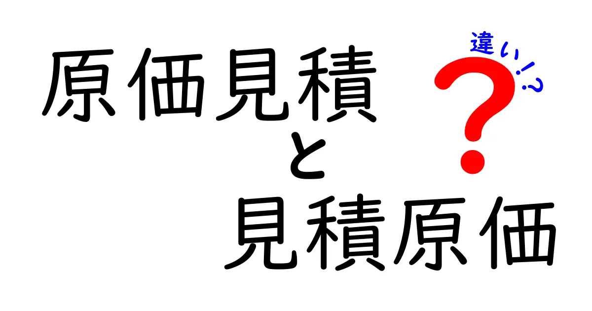 「原価見積」と「見積原価」の違いをわかりやすく解説!ビジネスで役立つ基本知識