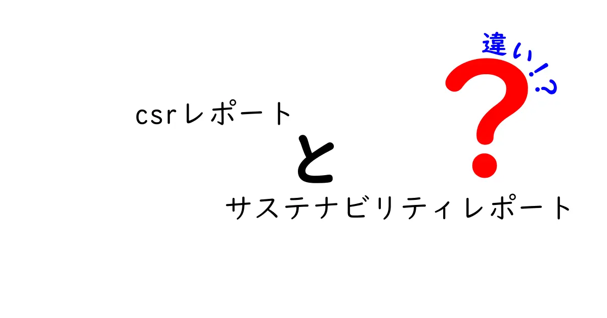 CSRレポートとサステナビリティレポートの違いを徹底解説!中学生でも分かる見極めガイド