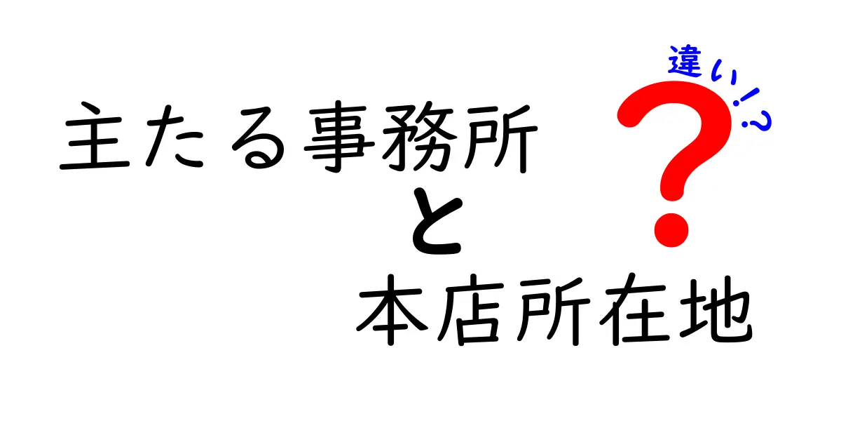 主たる事務所と本店所在地の違いとは？法律的な意味と実際の使い方を徹底解説！
