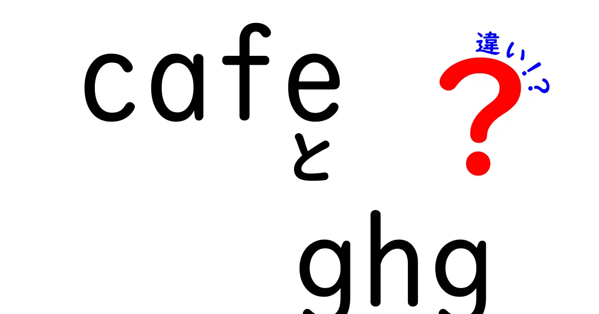 cafe ghg 違いを徹底解説：カフェとGHGの違いを中学生にも分かるように