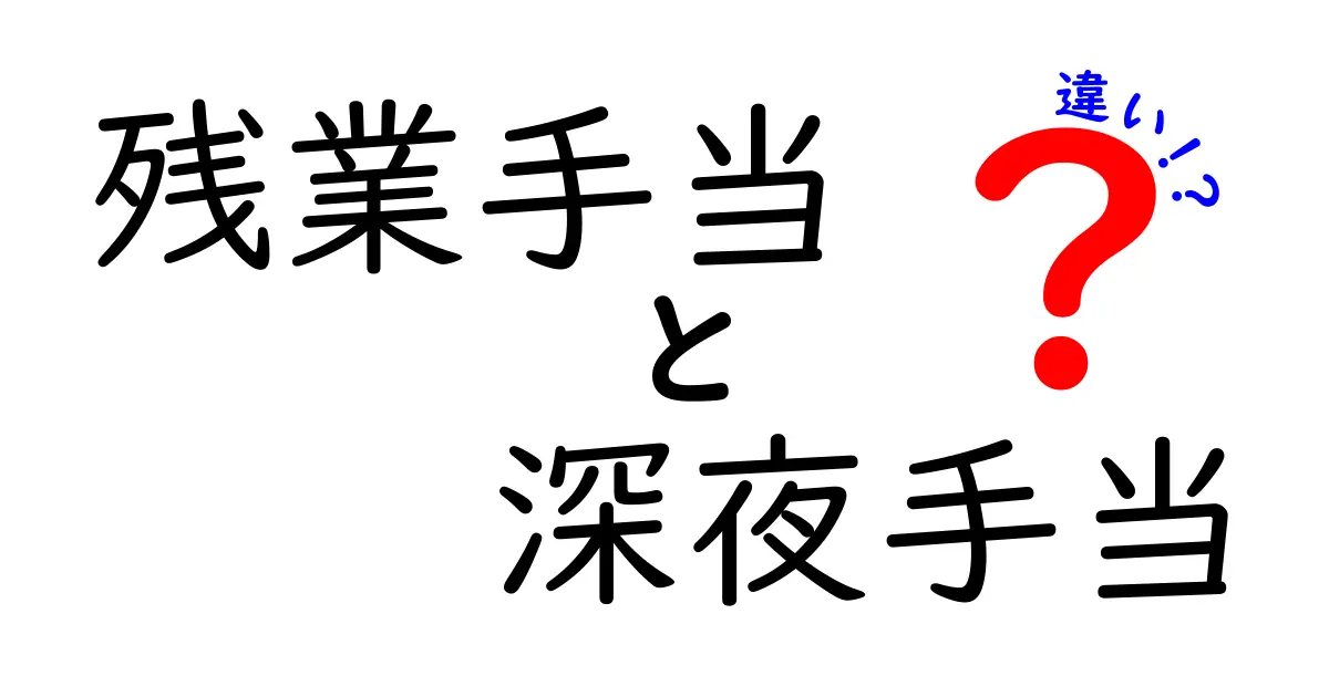 残業手当と深夜手当の違いを徹底解説!知っておくべきポイントをわかりやすく