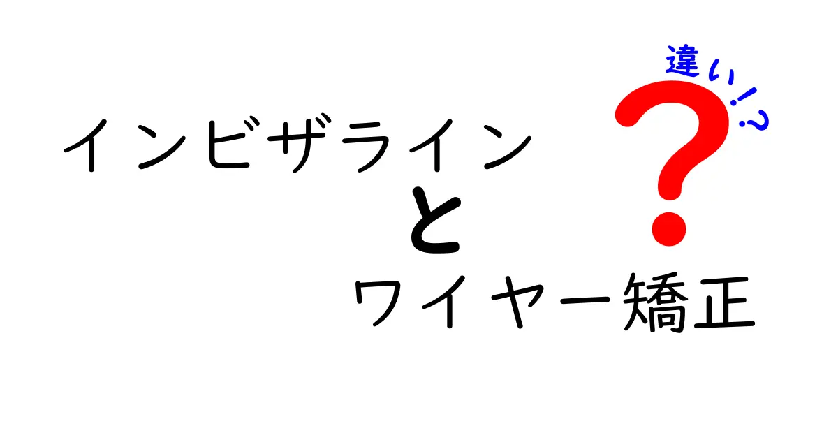 インビザラインとワイヤー矯正の違いを徹底解説!どちらがあなたに合う?