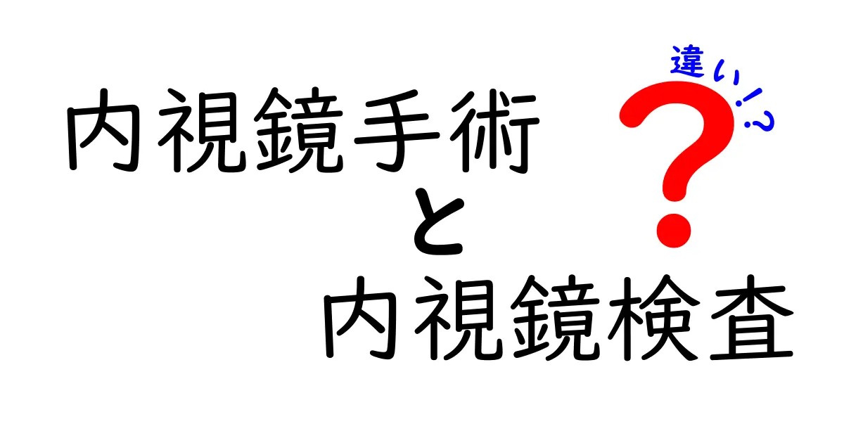 内視鏡手術と内視鏡検査の違いをわかりやすく解説!特徴とメリットまとめ