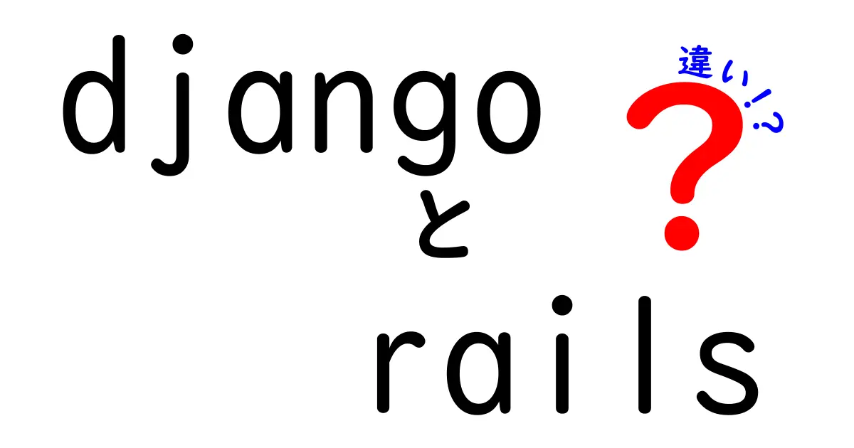 djangoとrailsの違いを徹底解説！初心者にも分かる比較ガイド
