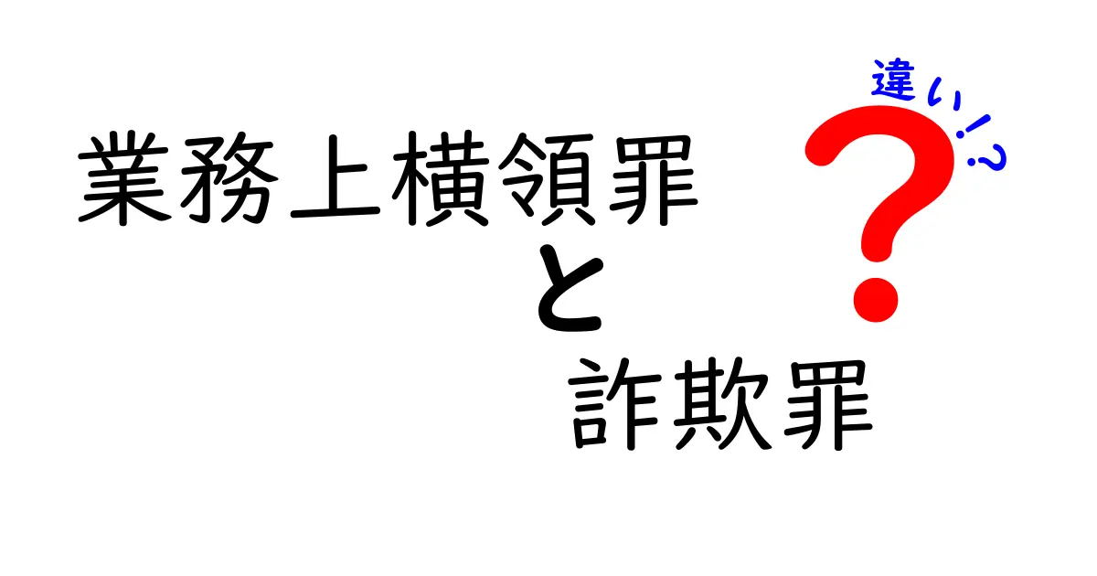 業務上横領罪と詐欺罪の違いを徹底解説！中学生にもわかる法律のポイント
