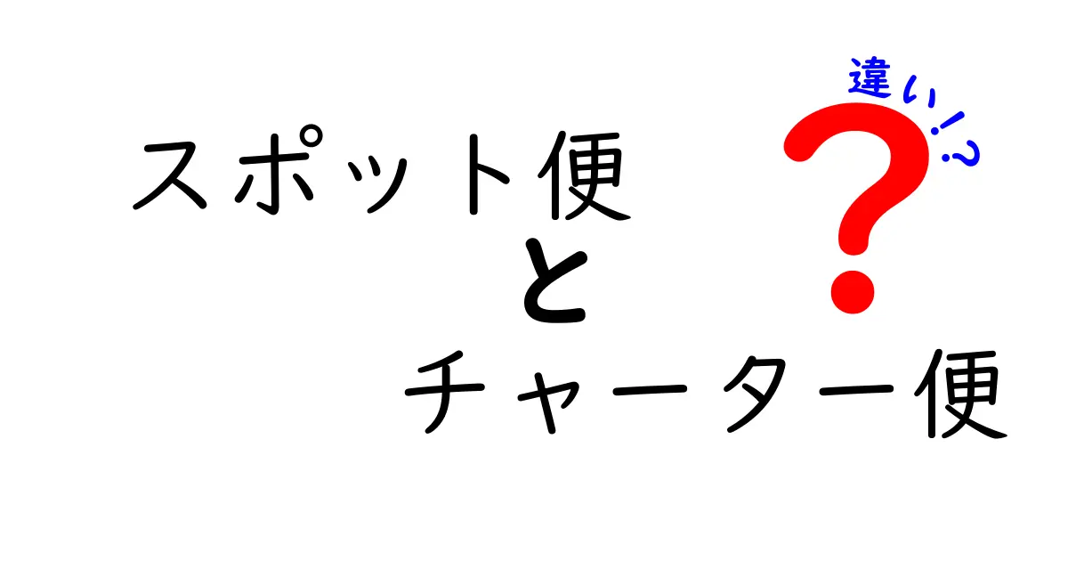 スポット便とチャーター便の違いとは?わかりやすく徹底解説!