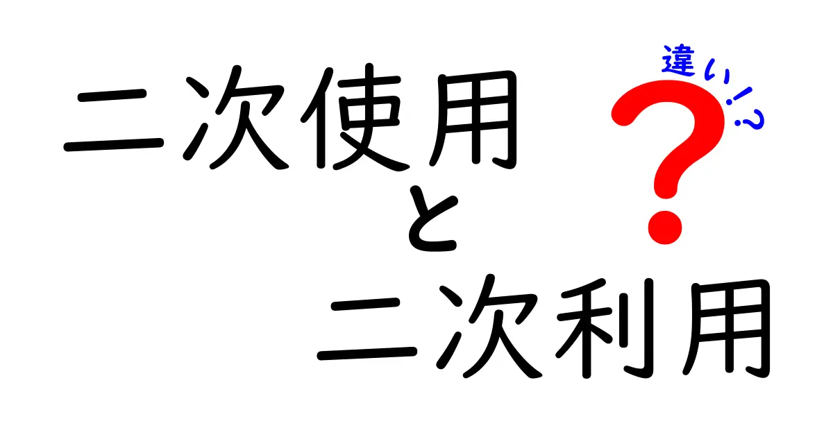 二次使用と二次利用の違いを徹底解説|意味・使い分け・実例を中学生にもわかる言葉で