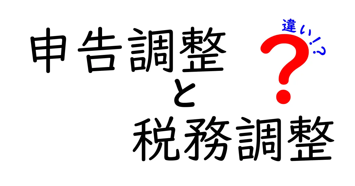 「申告調整」と「税務調整」の違いをわかりやすく解説!税金の基礎知識をマスターしよう