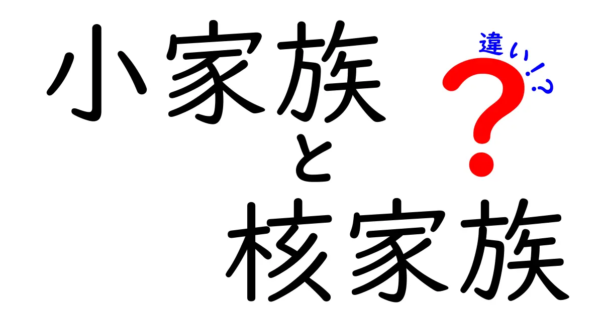 小家族と核家族の違いをわかりやすく解説!特徴や生活スタイルの違いとは?