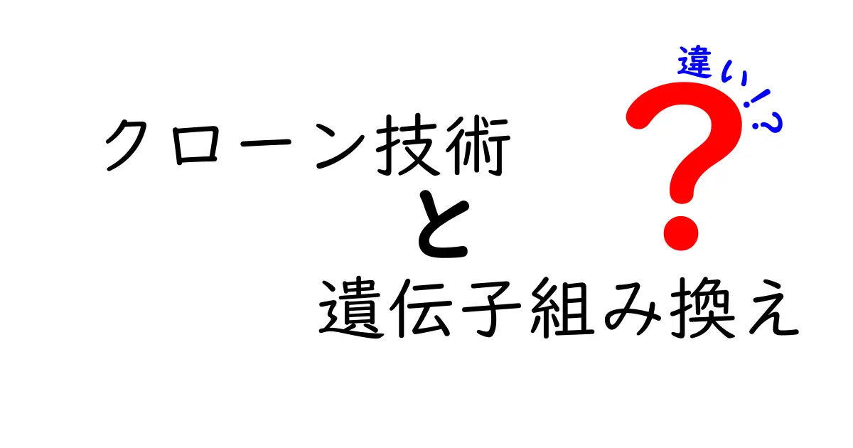 クローン技術と遺伝子組み換えの違いを徹底解説:中学生にもわかるやさしい比較