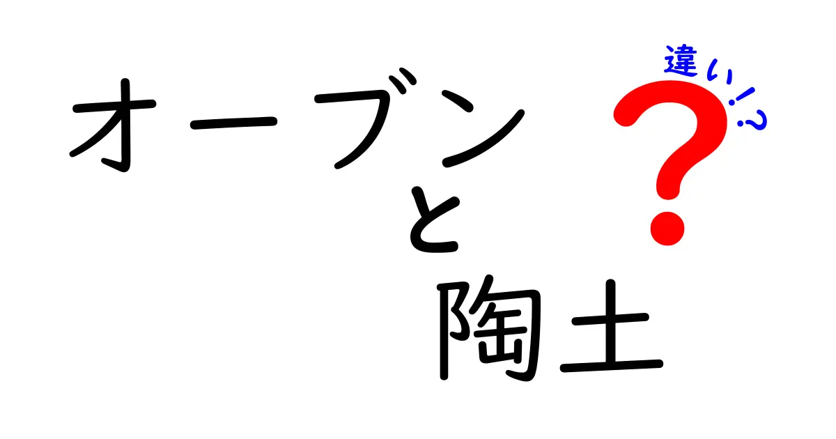 オーブンと陶土の違いを徹底解説—初心者にも分かる使い分けと実例