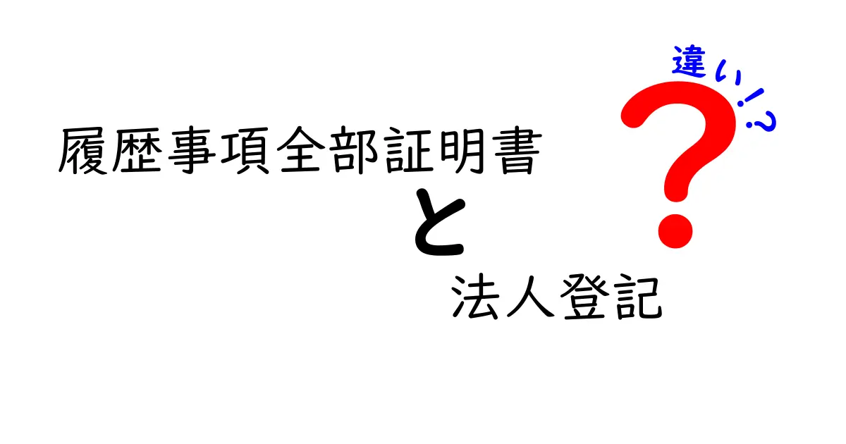 履歴事項全部証明書と法人登記の違いをわかりやすく解説！知っておきたい基本ポイント
