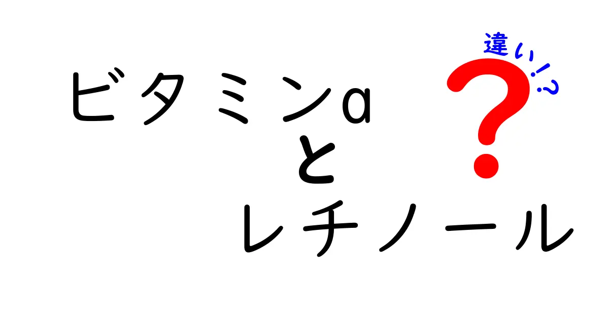 ビタミンAとレチノールの違いとは？健康と美容に役立つ成分を詳しく解説！