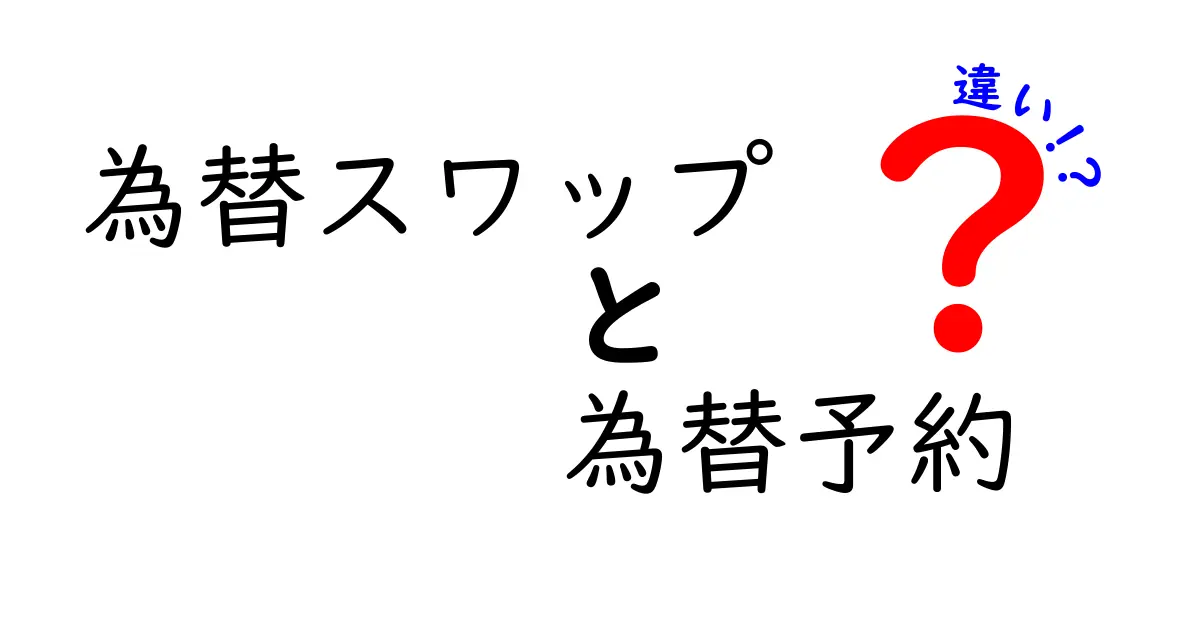 為替スワップと為替予約の違いをわかりやすく解説 これで迷わず選べる入門ガイド