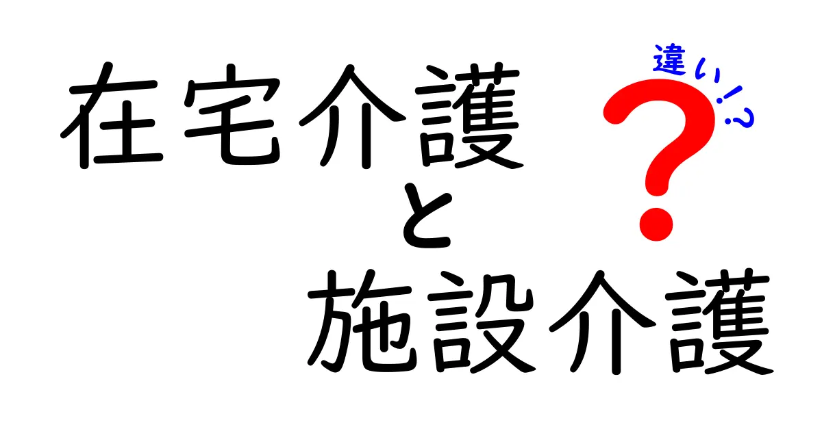在宅介護と施設介護の違いとは?それぞれのメリット・デメリットを徹底解説!
