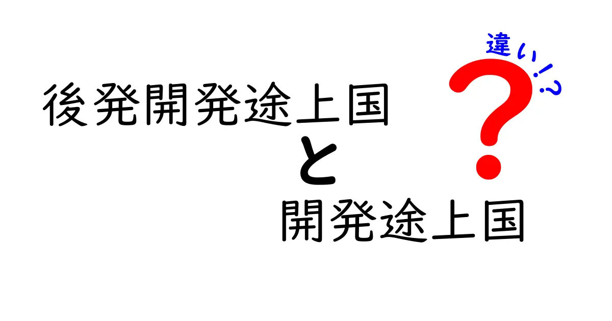 後発開発途上国と開発途上国の違いを徹底解説：誰がどこで何が変わるのか？
