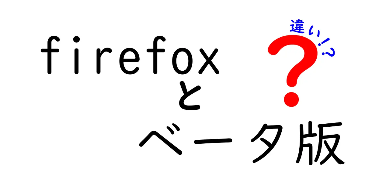 Firefox ベータ版と正式版の違いを徹底比較: ねらいとリスクを中学生にも分かるやさしい解説