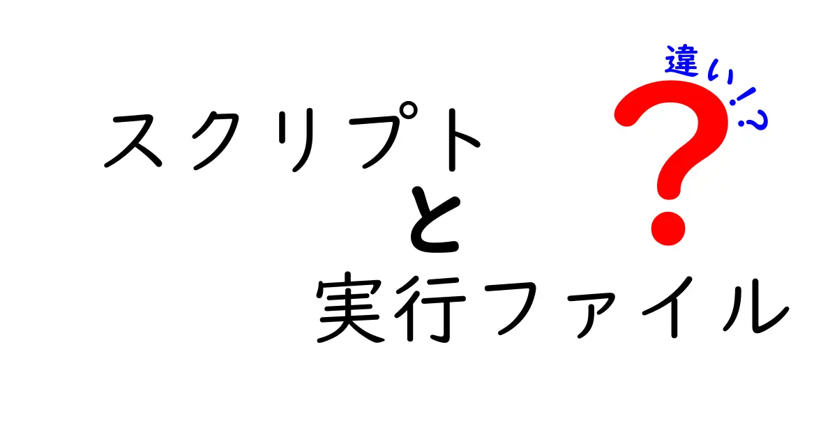 スクリプトと実行ファイルの違いをわかりやすく徹底解説!基礎から実務までスッと理解するためのガイド
