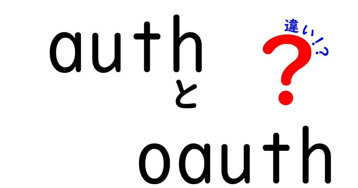authとoauthの違いを徹底解説|認証と認可の基本を中学生にも分かる言葉で