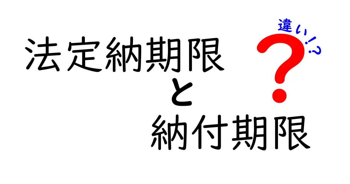 法定納期限と納付期限の違いを徹底解説!税金の支払い時期を正しく理解しよう