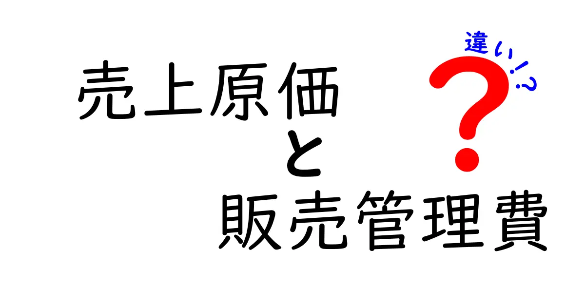 売上原価と販売管理費の違いをスッキリ理解!中学生にも分かる図解つき徹底解説