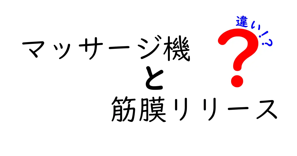マッサージ機と筋膜リリースの違いを徹底解説！正しい選び方と使い方を中学生にもわかる言葉で