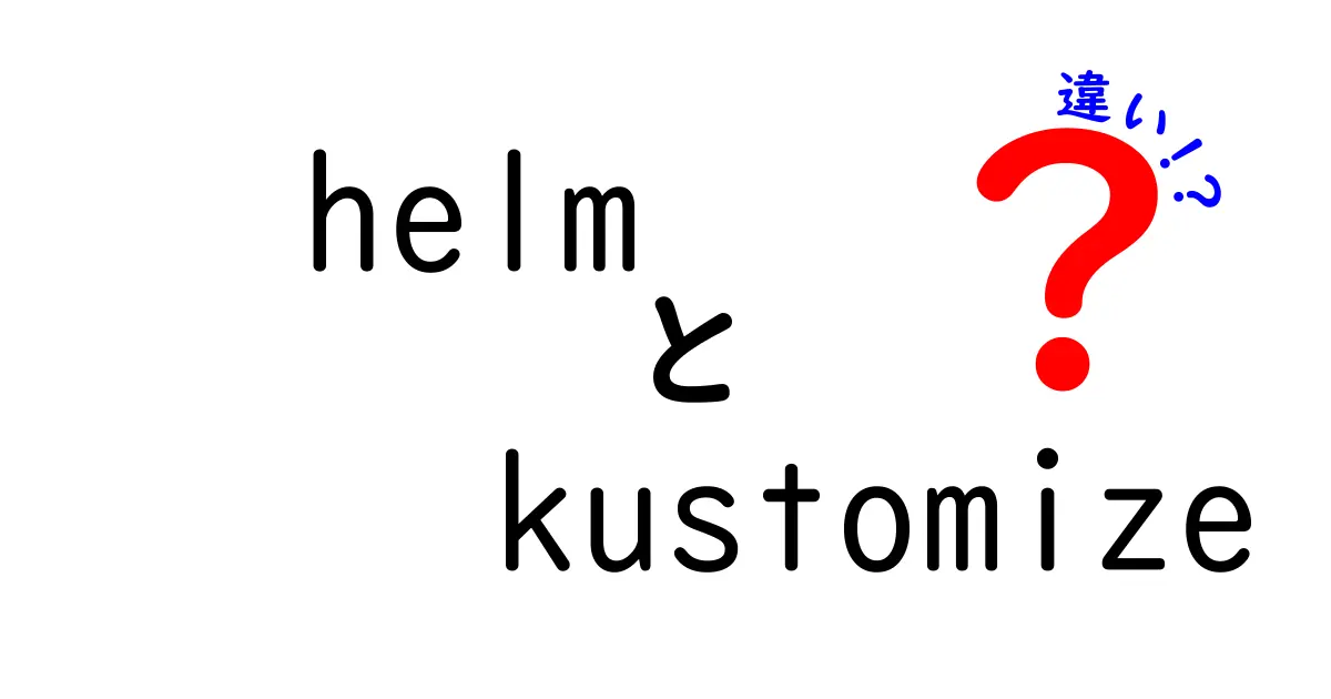 HelmとKustomizeの違いを徹底解説：初心者でも分かる選び方と使い分け