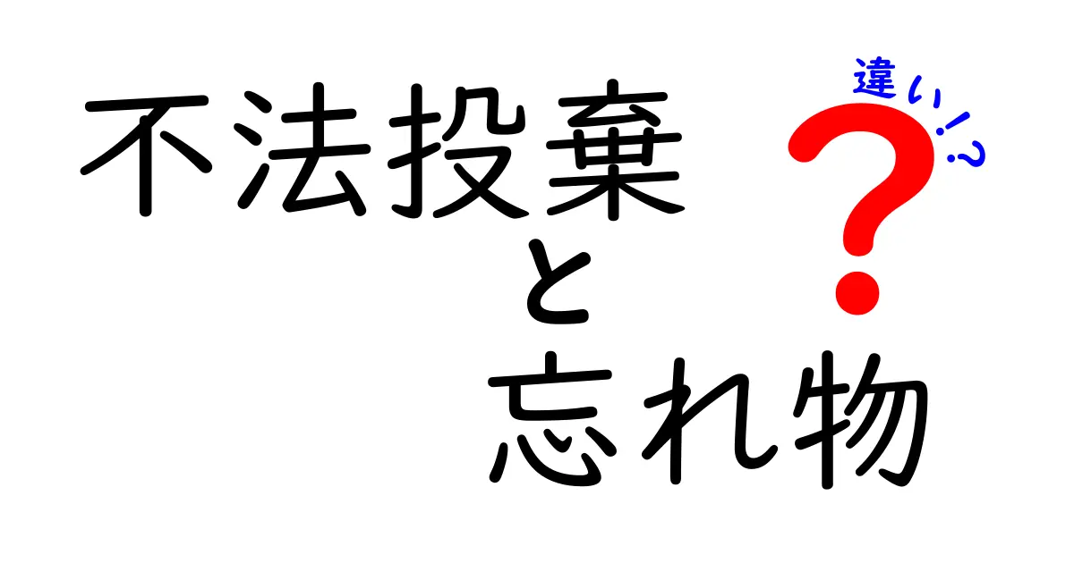 不法投棄と忘れ物の違いを徹底解説!見分け方や法律のポイントとは?