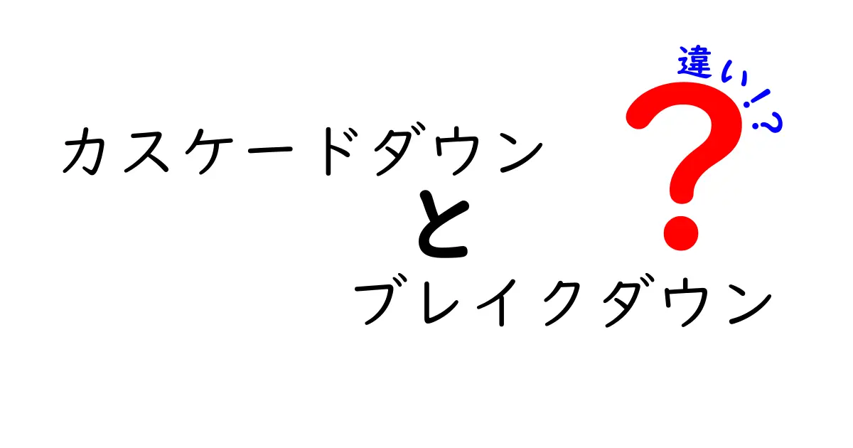 カスケードダウンとブレイクダウンの違いを徹底比較!意味・使い方・実例まで詳しく解説