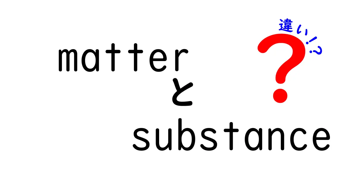 matterとsubstanceの違いを徹底解説!中学生でも分かる科学の基本