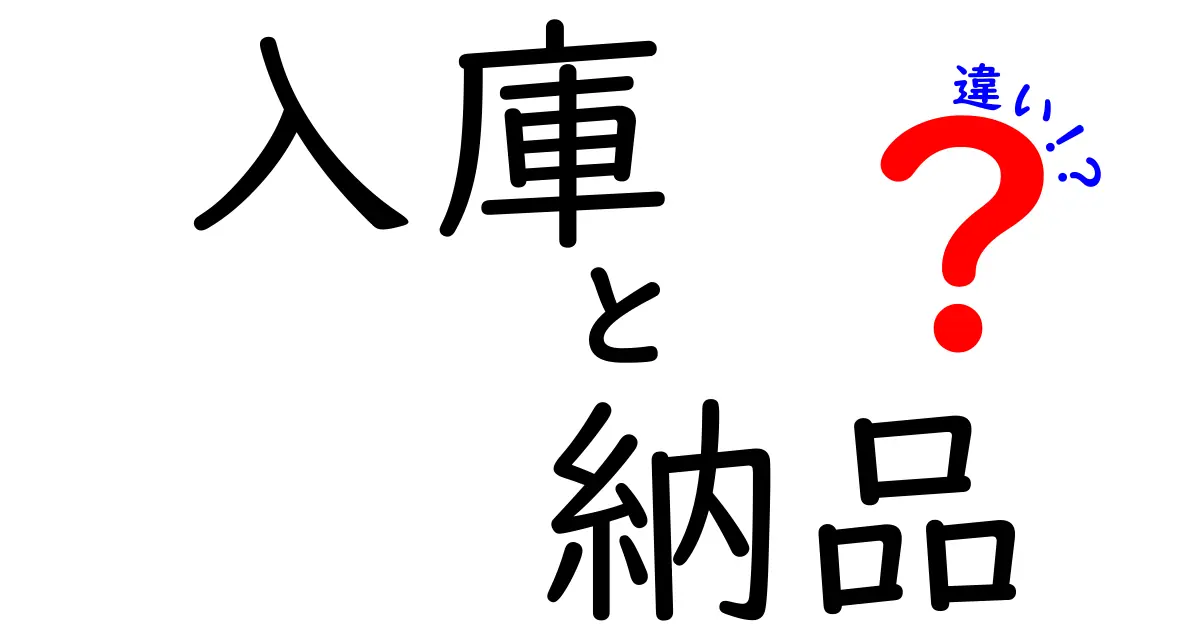 入庫と納品の違いを徹底解説！混乱しがちな用語を中学生にもわかりやすく整理