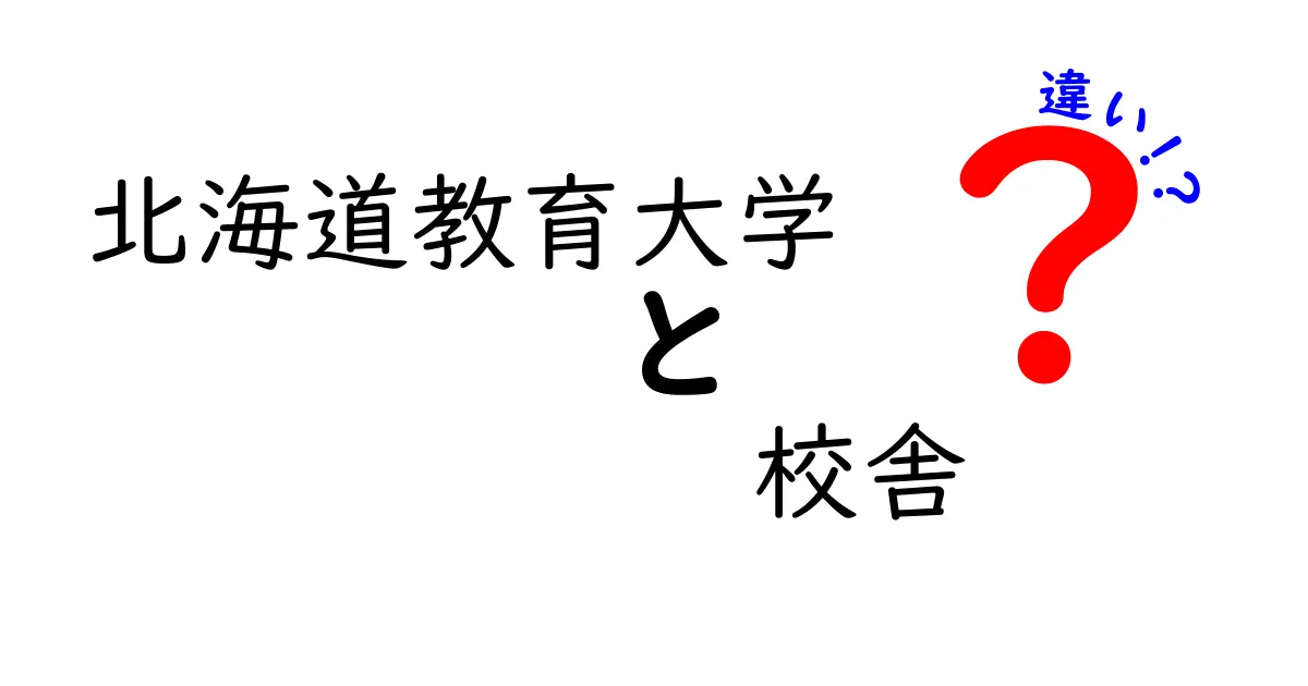北海道教育大学の校舎の違いを徹底解説!キャンパスごとの特徴と学びの環境を比べてみた