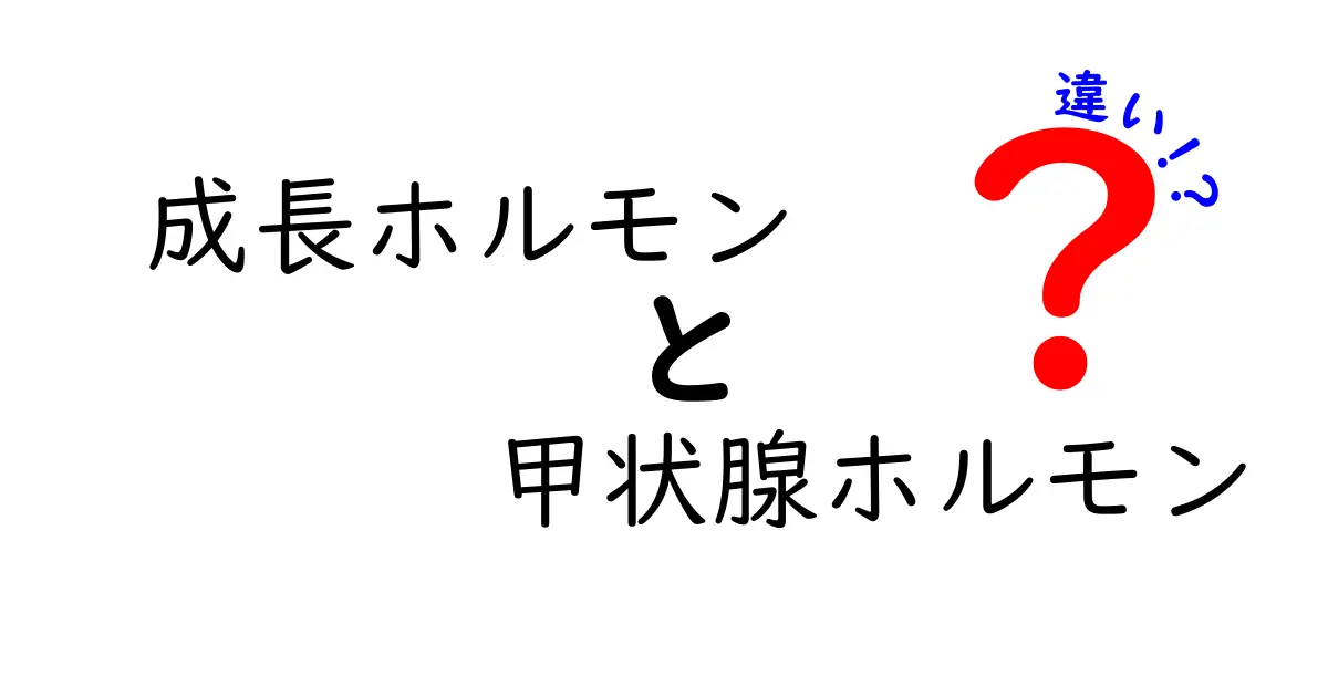 成長ホルモンと甲状腺ホルモンの違いをわかりやすく解説！体の成長と代謝を左右する重要な2つの役割