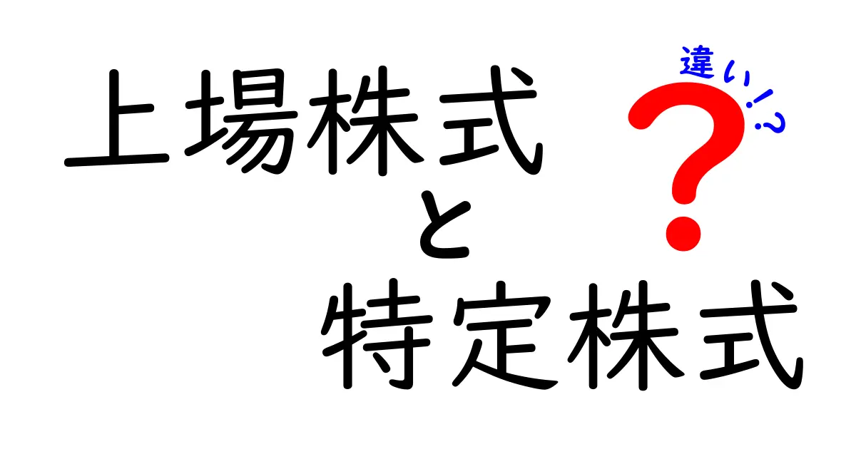 上場株式と特定株式の違いを徹底解説！初心者でも分かる見分け方と実務のポイント