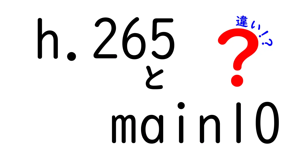 h.265とMain10の違いを徹底解説！初心者にもわかる映像圧縮の基礎と選び方
