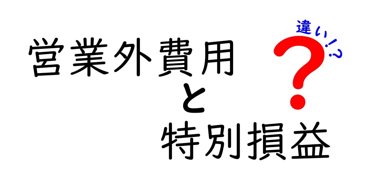 営業外費用と特別損益の違いを徹底解説!基礎から実務まで、中学生にも分かるやさしい解説