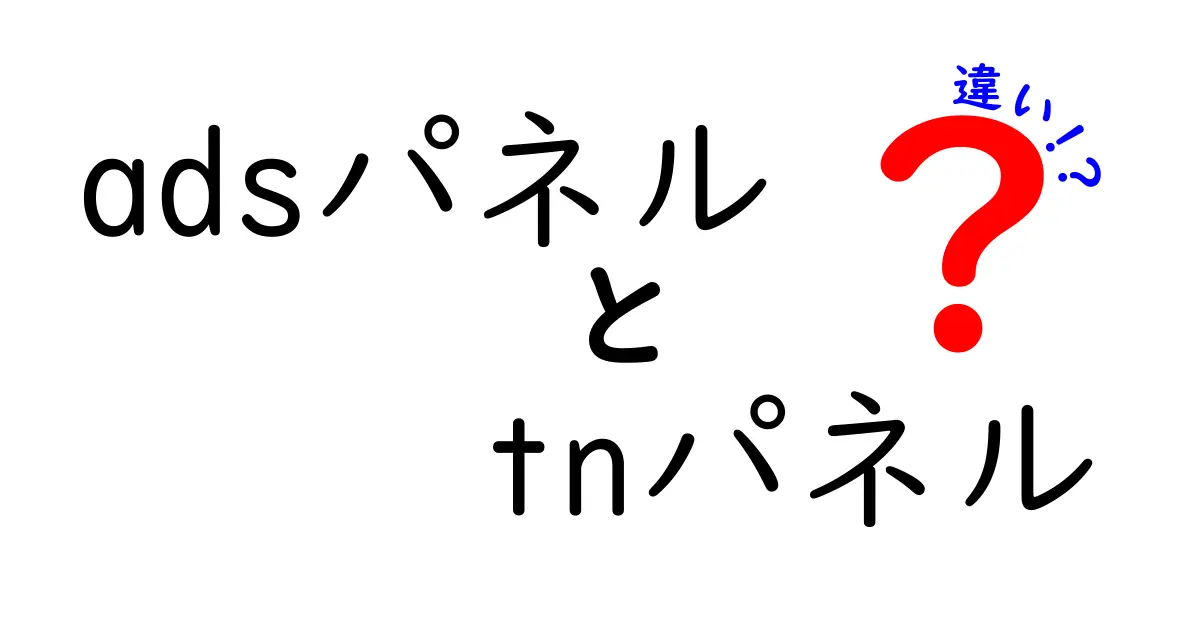 adsパネルとtnパネルの違いを徹底解説：広告表示用パネルとTNパネルの使い分け方