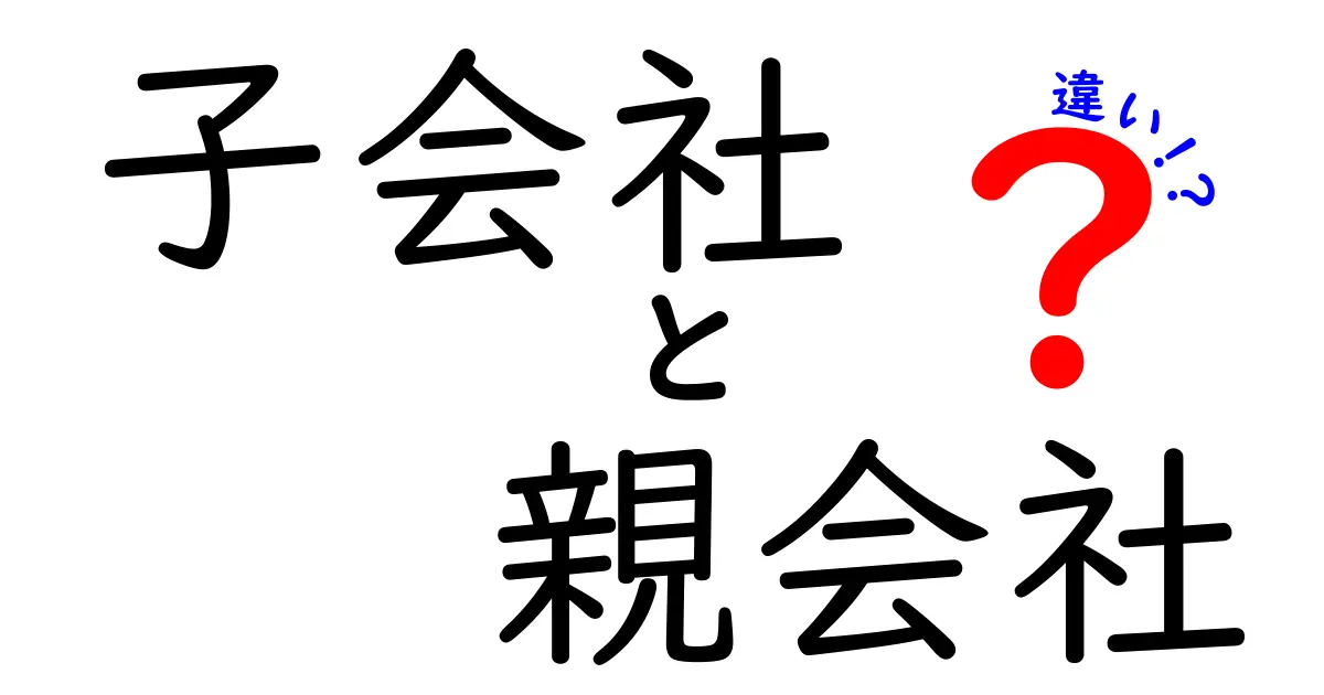 子会社と親会社の違いを完全解説!図解つきで今日から分かるビジネス用語